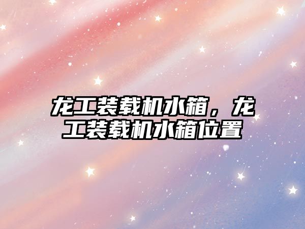 龍工裝載機(jī)水箱，龍工裝載機(jī)水箱位置