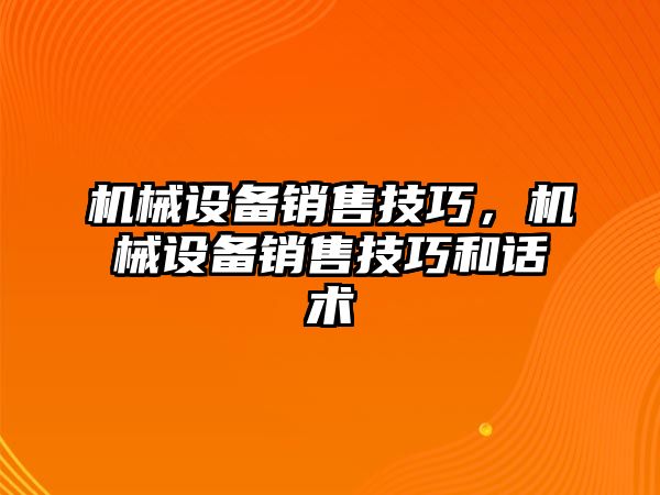 機(jī)械設(shè)備銷售技巧，機(jī)械設(shè)備銷售技巧和話術(shù)