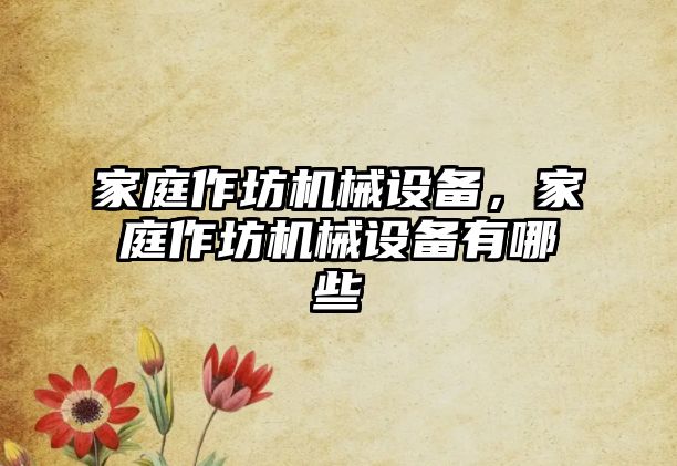 家庭作坊機(jī)械設(shè)備，家庭作坊機(jī)械設(shè)備有哪些