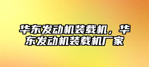 華東發(fā)動(dòng)機(jī)裝載機(jī)，華東發(fā)動(dòng)機(jī)裝載機(jī)廠家