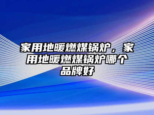家用地暖燃煤鍋爐，家用地暖燃煤鍋爐哪個品牌好