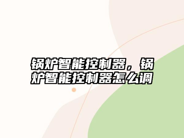 鍋爐智能控制器，鍋爐智能控制器怎么調(diào)