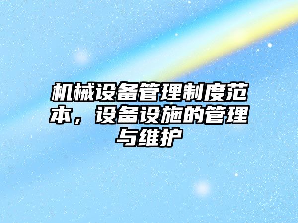 機械設(shè)備管理制度范本，設(shè)備設(shè)施的管理與維護