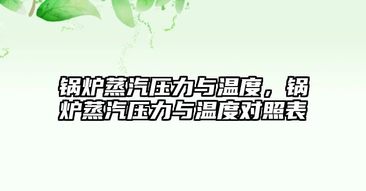 鍋爐蒸汽壓力與溫度，鍋爐蒸汽壓力與溫度對(duì)照表