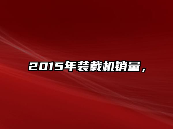 2015年裝載機(jī)銷量，