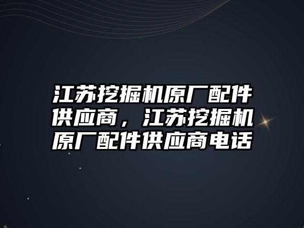 江蘇挖掘機(jī)原廠配件供應(yīng)商，江蘇挖掘機(jī)原廠配件供應(yīng)商電話