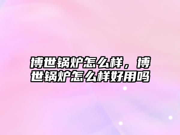 博世鍋爐怎么樣，博世鍋爐怎么樣好用嗎
