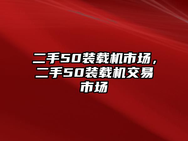 二手50裝載機市場，二手50裝載機交易市場