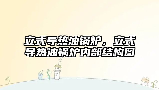 立式導(dǎo)熱油鍋爐，立式導(dǎo)熱油鍋爐內(nèi)部結(jié)構(gòu)圖