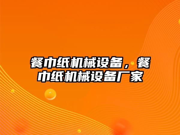 餐巾紙機械設(shè)備，餐巾紙機械設(shè)備廠家