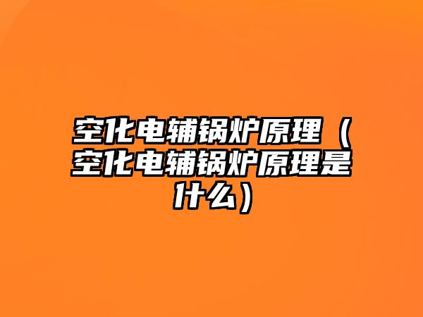 空化電輔鍋爐原理（空化電輔鍋爐原理是什么）