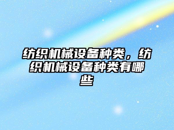 紡織機械設備種類，紡織機械設備種類有哪些
