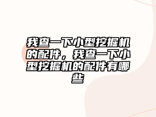 我查一下小型挖掘機(jī)的配件，我查一下小型挖掘機(jī)的配件有哪些