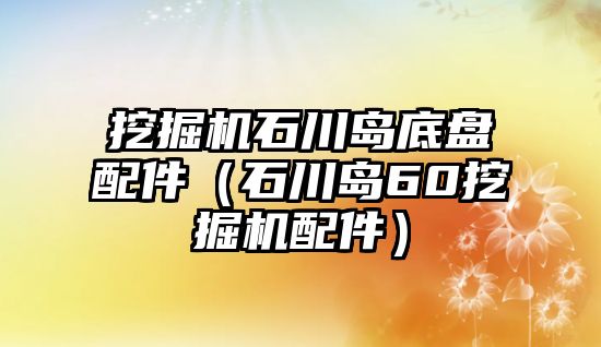 挖掘機石川島底盤配件（石川島60挖掘機配件）