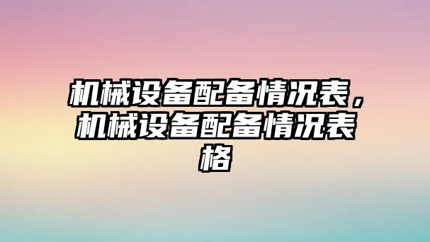 機械設(shè)備配備情況表，機械設(shè)備配備情況表格