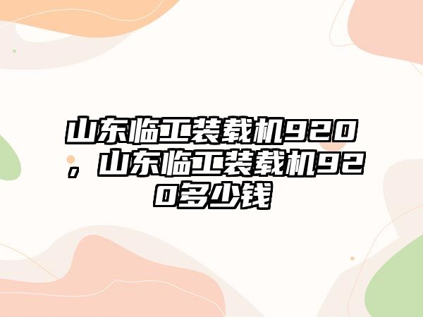 山東臨工裝載機(jī)920，山東臨工裝載機(jī)920多少錢