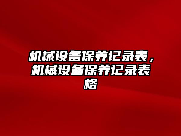 機械設備保養(yǎng)記錄表，機械設備保養(yǎng)記錄表格