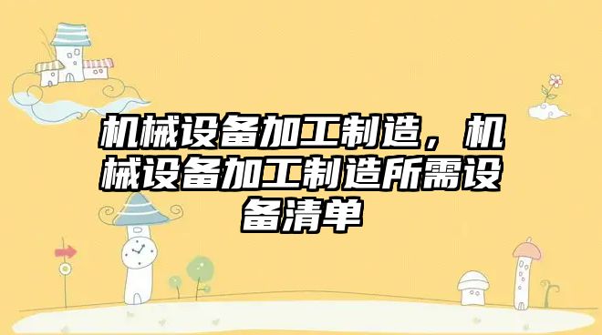 機(jī)械設(shè)備加工制造，機(jī)械設(shè)備加工制造所需設(shè)備清單