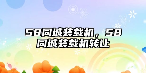 58同城裝載機(jī)，58同城裝載機(jī)轉(zhuǎn)讓