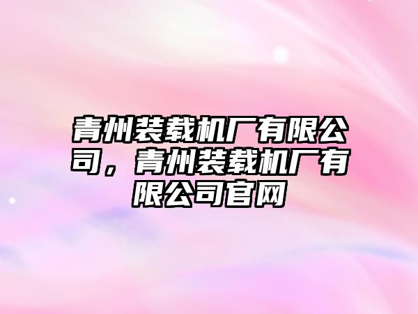 青州裝載機廠有限公司，青州裝載機廠有限公司官網(wǎng)