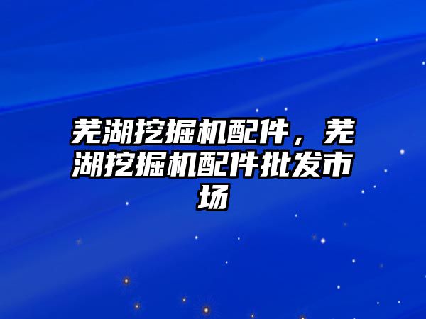 蕪湖挖掘機(jī)配件，蕪湖挖掘機(jī)配件批發(fā)市場(chǎng)
