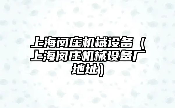 上海閔莊機(jī)械設(shè)備（上海閔莊機(jī)械設(shè)備廠(chǎng)地址）
