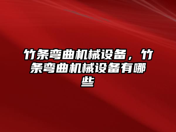 竹條彎曲機械設(shè)備，竹條彎曲機械設(shè)備有哪些