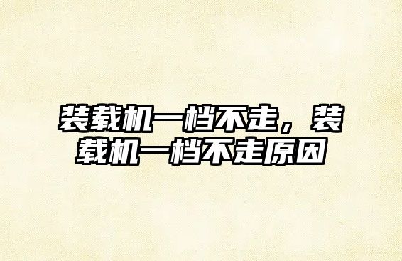 裝載機(jī)一檔不走，裝載機(jī)一檔不走原因