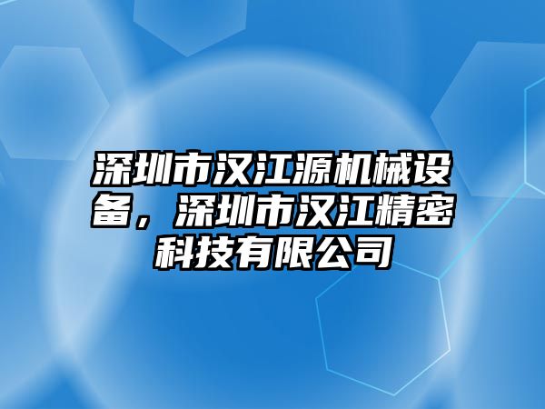 深圳市漢江源機(jī)械設(shè)備，深圳市漢江精密科技有限公司