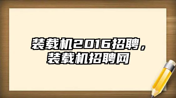 裝載機2016招聘，裝載機招聘網(wǎng)