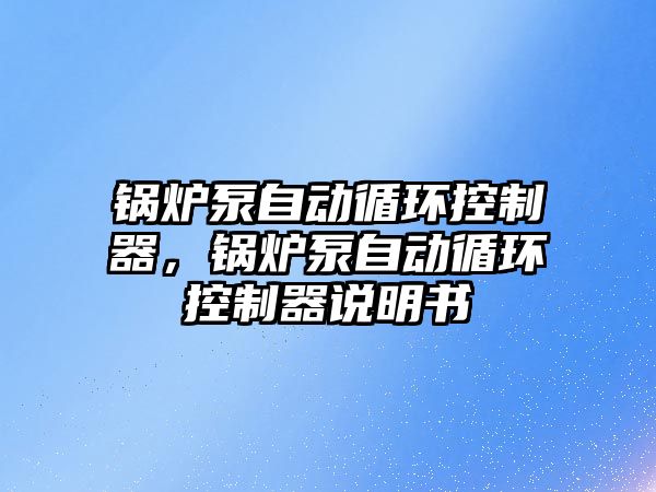 鍋爐泵自動循環(huán)控制器，鍋爐泵自動循環(huán)控制器說明書