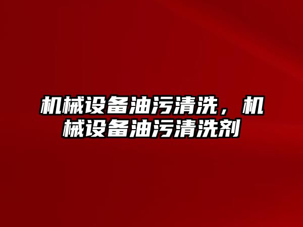 機(jī)械設(shè)備油污清洗，機(jī)械設(shè)備油污清洗劑