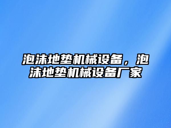 泡沫地墊機(jī)械設(shè)備，泡沫地墊機(jī)械設(shè)備廠家