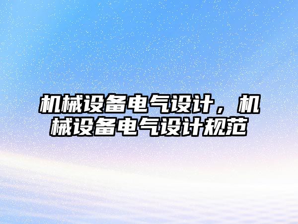 機械設備電氣設計，機械設備電氣設計規(guī)范