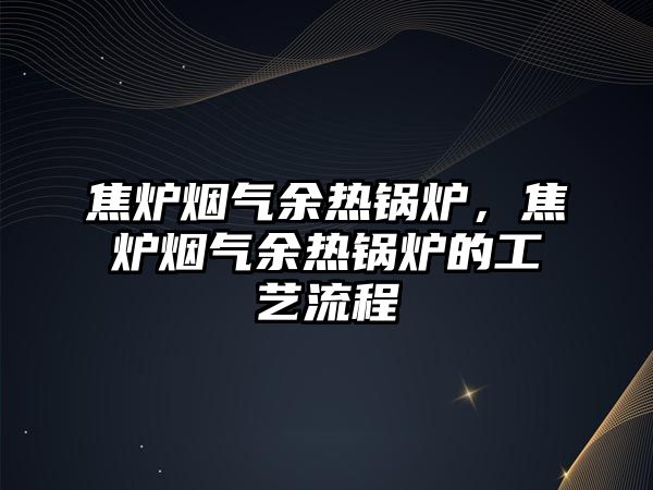 焦爐煙氣余熱鍋爐，焦爐煙氣余熱鍋爐的工藝流程