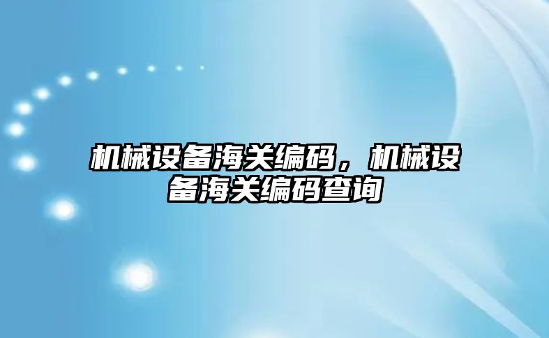 機(jī)械設(shè)備海關(guān)編碼，機(jī)械設(shè)備海關(guān)編碼查詢