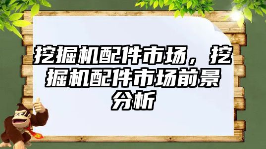 挖掘機配件市場，挖掘機配件市場前景分析