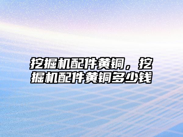 挖掘機(jī)配件黃銅，挖掘機(jī)配件黃銅多少錢
