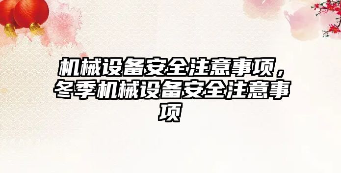 機械設(shè)備安全注意事項，冬季機械設(shè)備安全注意事項