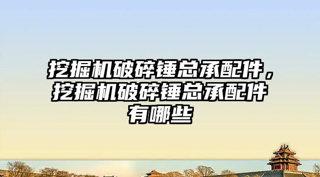 挖掘機(jī)破碎錘總承配件，挖掘機(jī)破碎錘總承配件有哪些