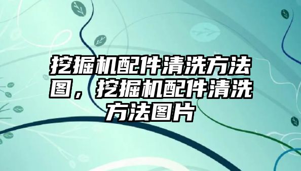 挖掘機(jī)配件清洗方法圖，挖掘機(jī)配件清洗方法圖片