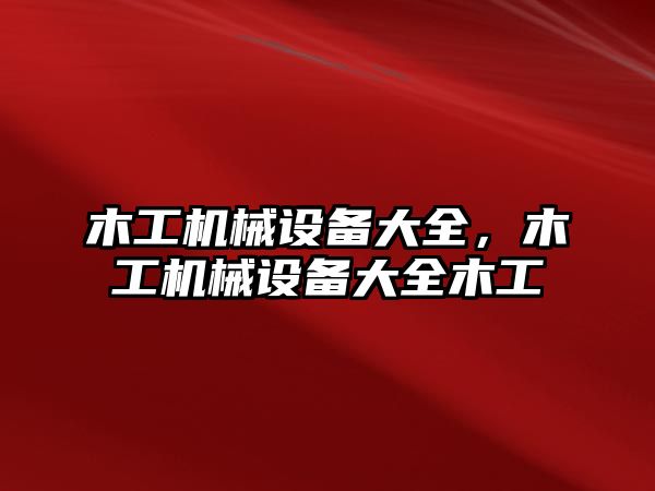 木工機(jī)械設(shè)備大全，木工機(jī)械設(shè)備大全木工