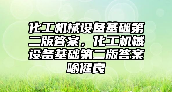 化工機(jī)械設(shè)備基礎(chǔ)第二版答案，化工機(jī)械設(shè)備基礎(chǔ)第二版答案喻健良