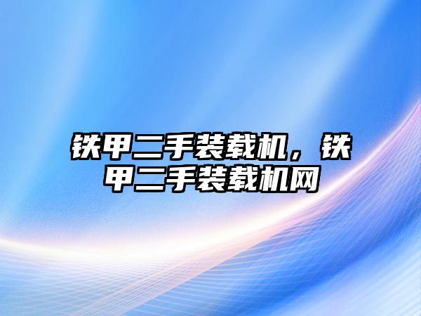 鐵甲二手裝載機(jī)，鐵甲二手裝載機(jī)網(wǎng)