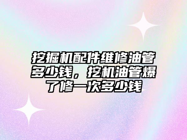 挖掘機(jī)配件維修油管多少錢(qián)，挖機(jī)油管爆了修一次多少錢(qián)