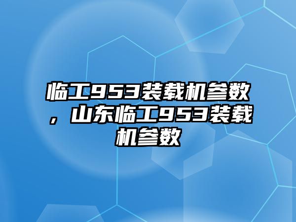 臨工953裝載機(jī)參數(shù)，山東臨工953裝載機(jī)參數(shù)