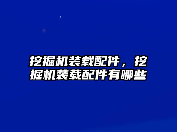挖掘機裝載配件，挖掘機裝載配件有哪些