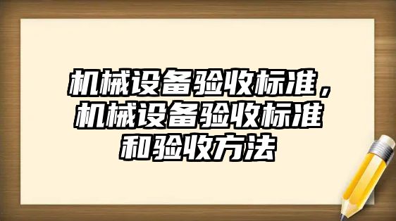 機(jī)械設(shè)備驗(yàn)收標(biāo)準(zhǔn)，機(jī)械設(shè)備驗(yàn)收標(biāo)準(zhǔn)和驗(yàn)收方法