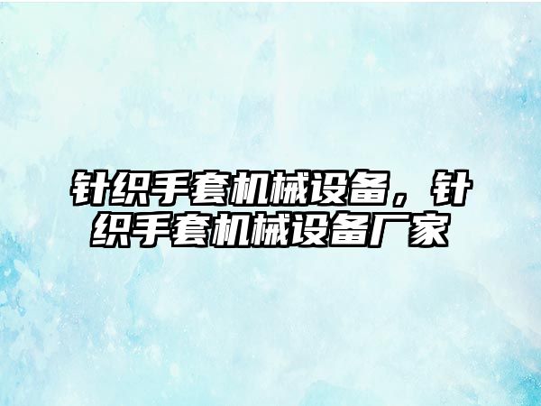針織手套機械設(shè)備，針織手套機械設(shè)備廠家