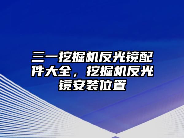 三一挖掘機(jī)反光鏡配件大全，挖掘機(jī)反光鏡安裝位置